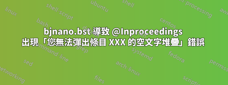 bjnano.bst 導致 @Inproceedings 出現「您無法彈出條目 XXX 的空文字堆疊」錯誤