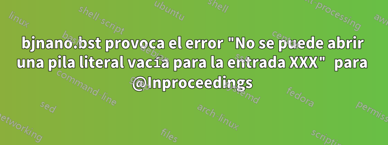 bjnano.bst provoca el error "No se puede abrir una pila literal vacía para la entrada XXX" para @Inproceedings