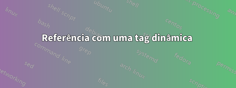 Referência com uma tag dinâmica