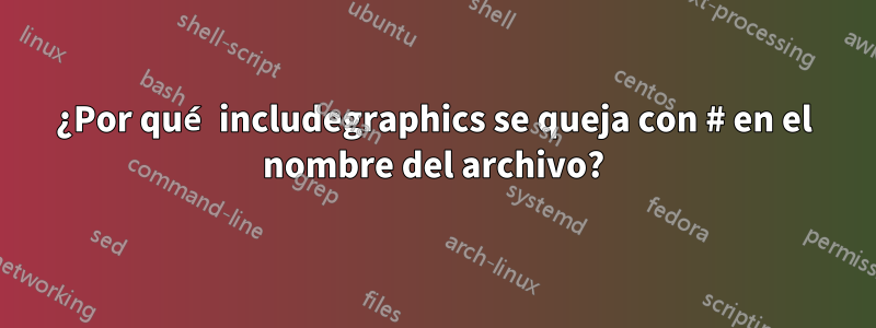¿Por qué includegraphics se queja con # en el nombre del archivo?