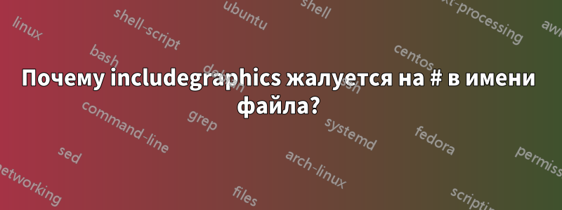Почему includegraphics жалуется на # в имени файла?
