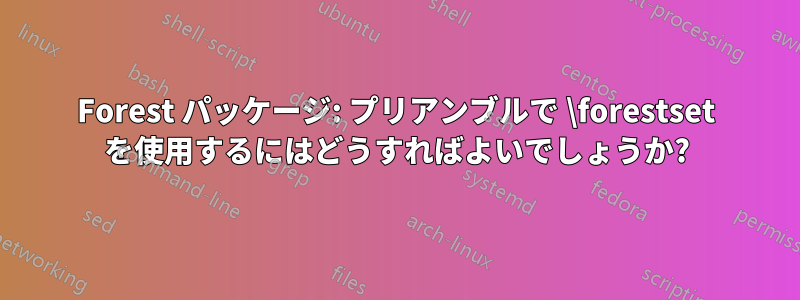 Forest パッケージ: プリアンブルで \forestset を使用するにはどうすればよいでしょうか?