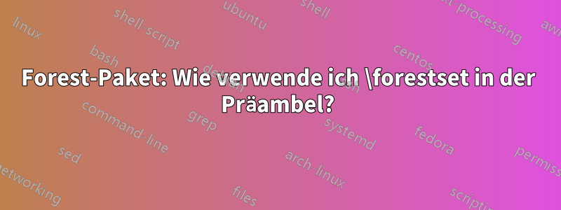 Forest-Paket: Wie verwende ich \forestset in der Präambel?