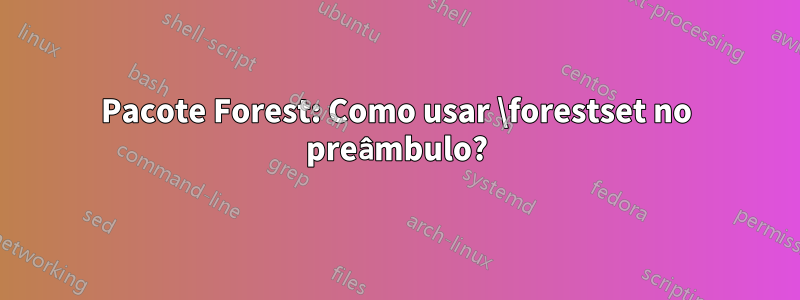 Pacote Forest: Como usar \forestset no preâmbulo?