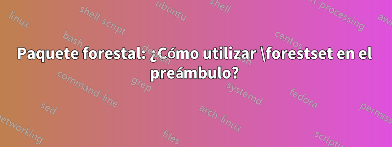 Paquete forestal: ¿Cómo utilizar \forestset en el preámbulo?