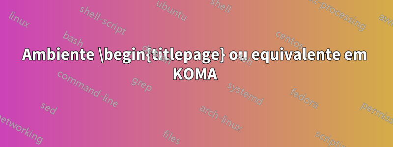 Ambiente \begin{titlepage} ou equivalente em KOMA