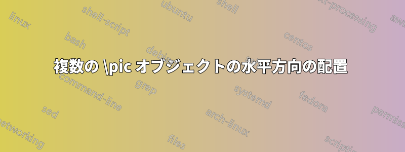 複数の \pic オブジェクトの水平方向の配置