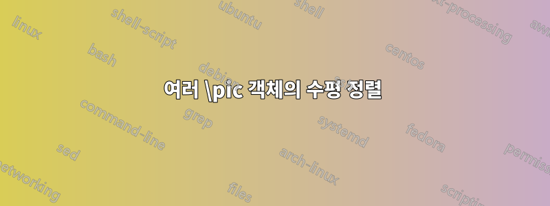 여러 \pic 객체의 수평 정렬