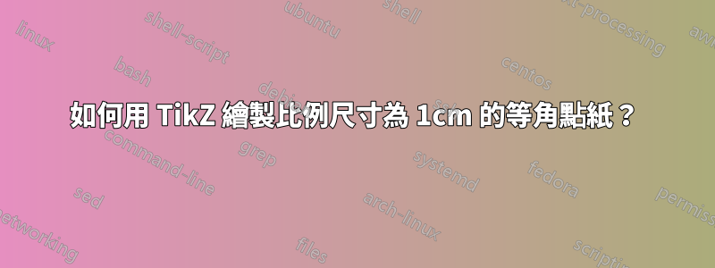 如何用 TikZ 繪製比例尺寸為 1cm 的等角點紙？