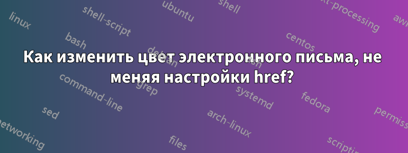 Как изменить цвет электронного письма, не меняя настройки href?