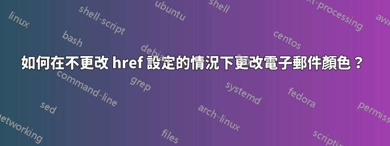 如何在不更改 href 設定的情況下更改電子郵件顏色？