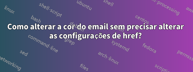 Como alterar a cor do email sem precisar alterar as configurações de href?