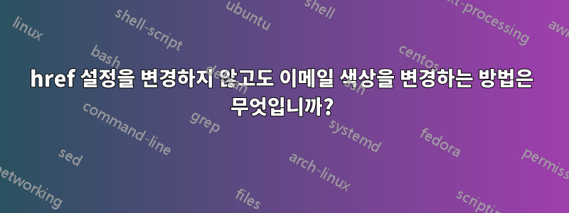 href 설정을 변경하지 않고도 이메일 색상을 변경하는 방법은 무엇입니까?
