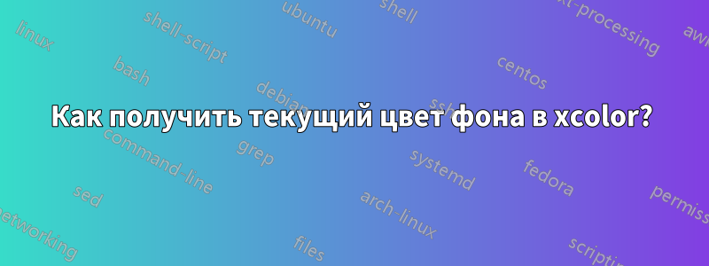 Как получить текущий цвет фона в xcolor?