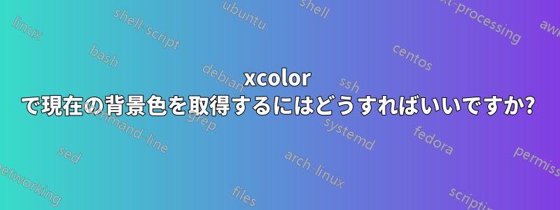 xcolor で現在の背景色を取得するにはどうすればいいですか?