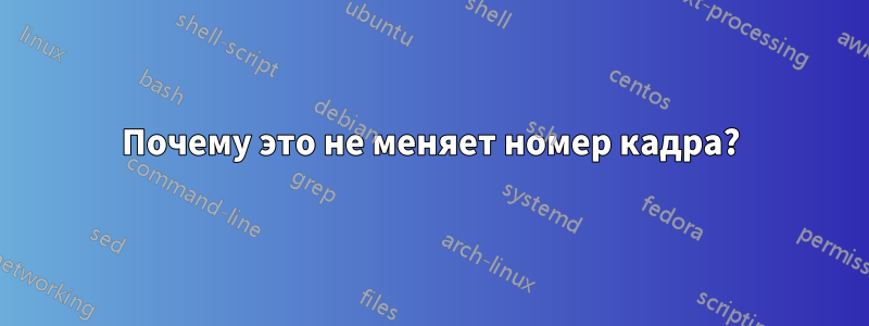 Почему это не меняет номер кадра?