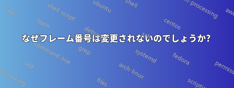 なぜフレーム番号は変更されないのでしょうか?