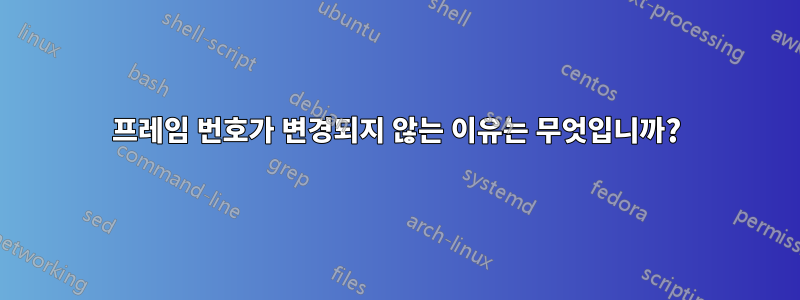 프레임 번호가 변경되지 않는 이유는 무엇입니까?