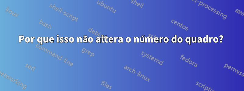 Por que isso não altera o número do quadro?
