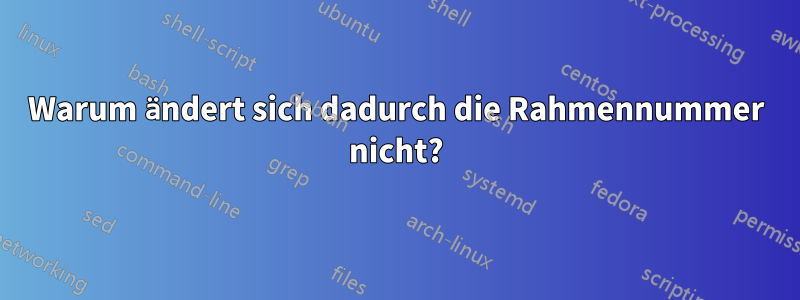 Warum ändert sich dadurch die Rahmennummer nicht?