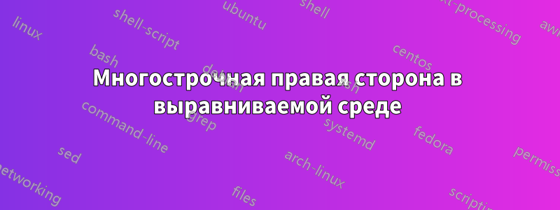 Многострочная правая сторона в выравниваемой среде