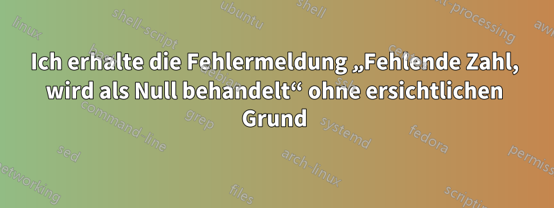 Ich erhalte die Fehlermeldung „Fehlende Zahl, wird als Null behandelt“ ohne ersichtlichen Grund