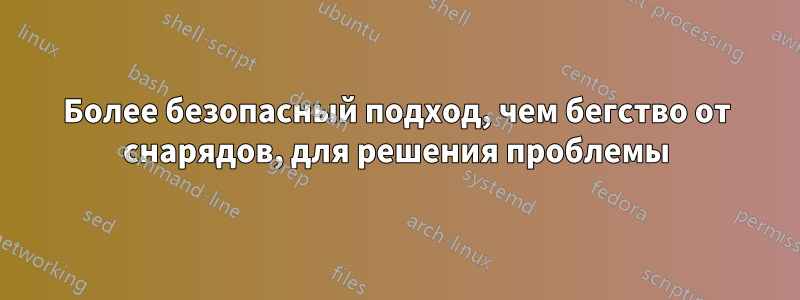 Более безопасный подход, чем бегство от снарядов, для решения проблемы