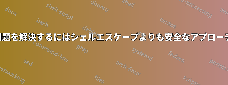 問題を解決するにはシェルエスケープよりも安全なアプローチ