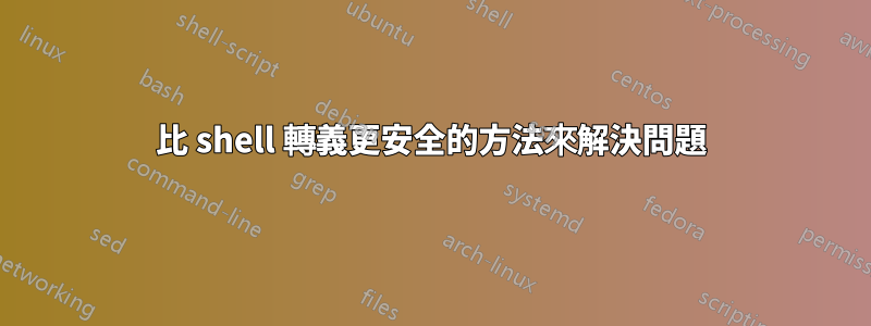 比 shell 轉義更安全的方法來解決問題