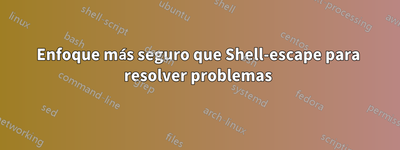 Enfoque más seguro que Shell-escape para resolver problemas