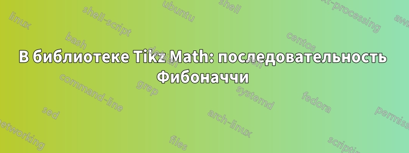 В библиотеке Tikz Math: последовательность Фибоначчи