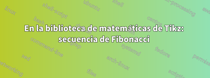 En la biblioteca de matemáticas de Tikz: secuencia de Fibonacci