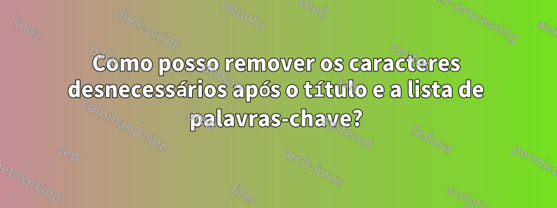 Como posso remover os caracteres desnecessários após o título e a lista de palavras-chave?