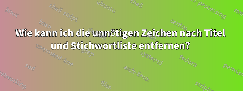 Wie kann ich die unnötigen Zeichen nach Titel und Stichwortliste entfernen?