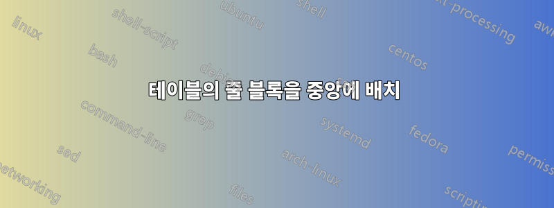 테이블의 줄 블록을 중앙에 배치
