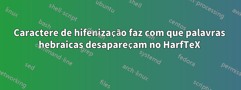 Caractere de hifenização faz com que palavras hebraicas desapareçam no HarfTeX