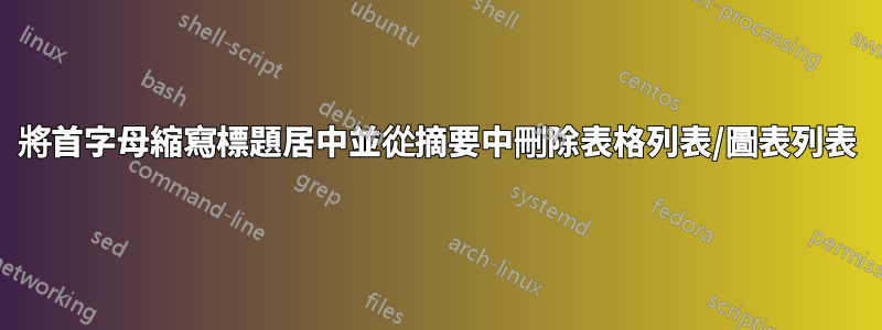 將首字母縮寫標題居中並從摘要中刪除表格列表/圖表列表