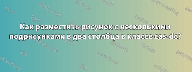 Как разместить рисунок с несколькими подрисунками в два столбца в классе cas-dc?