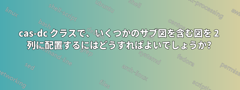 cas-dc クラスで、いくつかのサブ図を含む図を 2 列に配置するにはどうすればよいでしょうか?