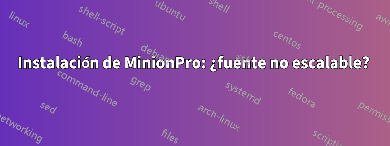 Instalación de MinionPro: ¿fuente no escalable?