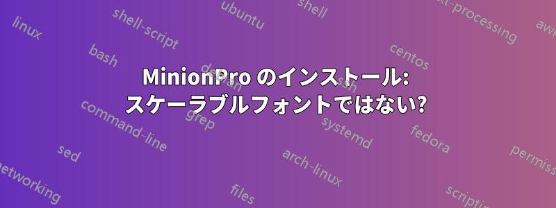 MinionPro のインストール: スケーラブルフォントではない?