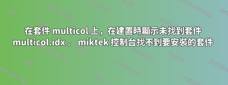 在套件 multicol 上，在建置時顯示未找到套件 multicol.idx 。 miktek 控制台找不到要安裝的套件