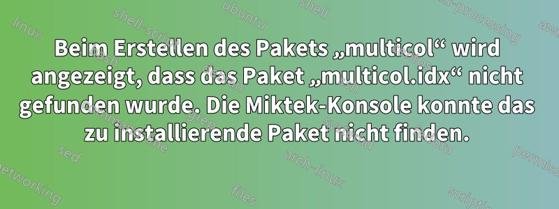 Beim Erstellen des Pakets „multicol“ wird angezeigt, dass das Paket „multicol.idx“ nicht gefunden wurde. Die Miktek-Konsole konnte das zu installierende Paket nicht finden.
