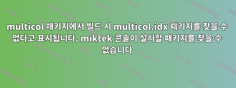 multicol 패키지에서 빌드 시 multicol.idx 패키지를 찾을 수 없다고 표시됩니다. miktek 콘솔이 설치할 패키지를 찾을 수 없습니다