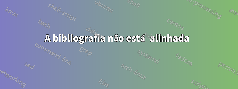A bibliografia não está alinhada 