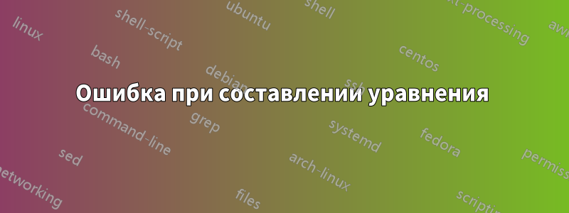 Ошибка при составлении уравнения