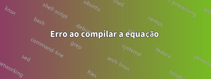 Erro ao compilar a equação