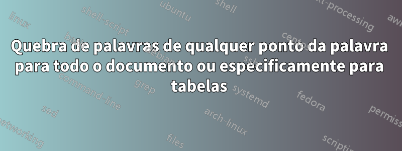Quebra de palavras de qualquer ponto da palavra para todo o documento ou especificamente para tabelas