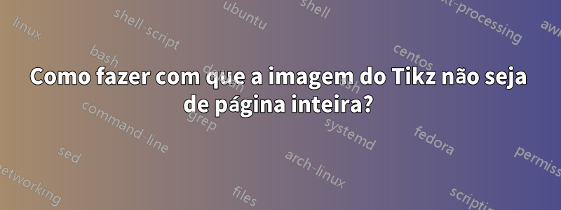 Como fazer com que a imagem do Tikz não seja de página inteira?