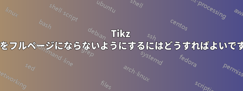 Tikz 画像をフルページにならないようにするにはどうすればよいですか?